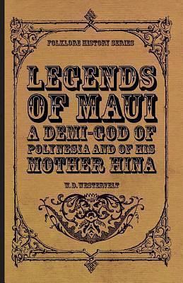 Legends of Maui - A Demi-God of Polynesia and of His Mother Hina by William Drake Westervelt, William Drake Westervelt