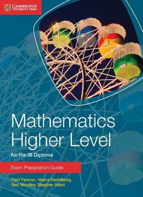 Mathematics Higher Level for the Ib Diploma Exam Preparation Guide by Vesna Kadelburg, Paul Fannon, Ben Woolley