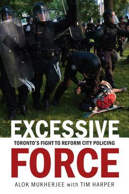 Excessive Force: Toronto's Fight to Reform City Policing by Alok Mukherjee, Tim Harper