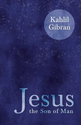 Jesus the Son of Man by Kahlil Gibran