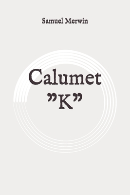 Calumet "K": Original by Samuel Merwin, Henry Kitchell Webster