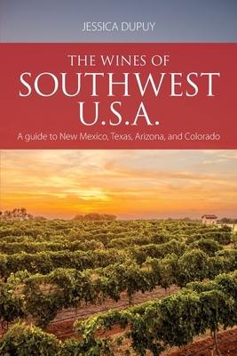 The wines of Southwest U.S.A.: A guide to New Mexico, Texas, Arizona and Colorado by Jessica Dupuy