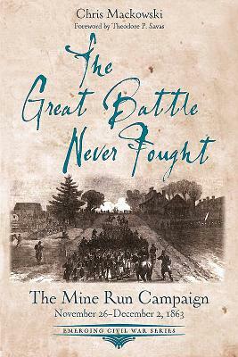 The Great Battle Never Fought: The Mine Run Campaign, November 26 - December 2, 1863 by Chris Mackowski