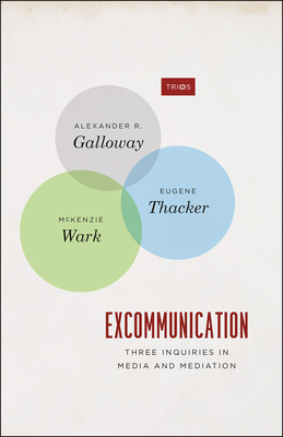 Excommunication: Three Inquiries in Media and Mediation by Alexander R. Galloway, McKenzie Wark, Eugene Thacker