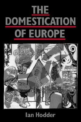 The Domestication of Europe by Ian Hodder