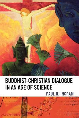 Buddhist-Christian Dialogue in an Age of Science by Paul O. Ingram