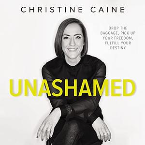 Unashamed: Drop the Baggage, Pick up Your Freedom, Fulfill Your Destiny by Christine Caine