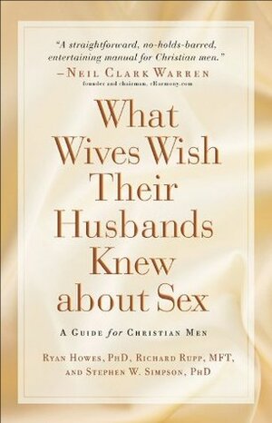 What Wives Wish their Husbands Knew about Sex: A Guide for Christian Men by Stephen W. Simpson, Ryan Howes, Richard Rupp