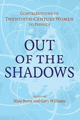 Out of the Shadows: Contributions of Twentieth-Century Women to Physics by Nina Byers, Gary Williams
