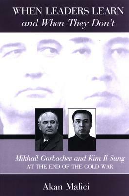 When Leaders Learn and When They Don't: Mikhail Gorbachev and Kim Il Sung at the End of the Cold War by Akan Malici