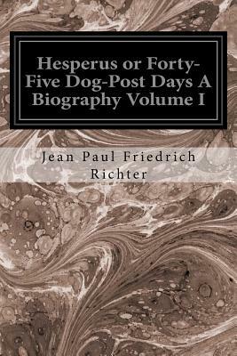 Hesperus or Forty-Five Dog-Post Days A Biography Volume I by Jean Paul Friedrich Richter