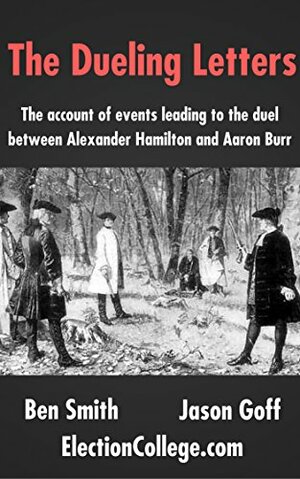 The Dueling Letters: The account of events leading to the duel between Alexander Hamilton and Aaron Burr by Ben Smith, Jason Goff