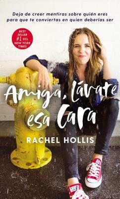 Amiga, Lávate ESA Cara: Deja de Creer Mentiras Sobre Quién Eres Para Que Te Conviertas En Quien Deberías Ser by Rachel Hollis