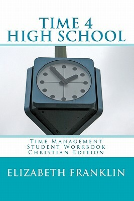 TIME 4 HIGH SCHOOL Christian Edition: Time Management Student Workbook by Elizabeth Franklin