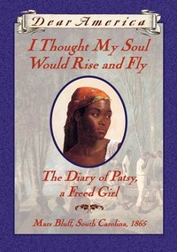 I Thought My Soul Would Rise and Fly: The Diary of Patsy, a Freed Girl, Mars Bluff, South Carolina, 1865 by Joyce Hansen