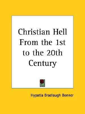 Christian Hell From the 1st to the 20th Century by Hypatia Bradlaugh Bonner