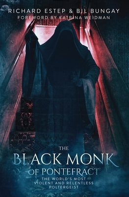 The Black Monk of Pontefract: The World's Most Violent and Relentless Poltergeist by Bil Bungay, Richard Estep