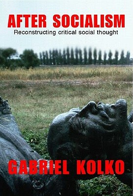 After Socialism: Reconstructing Critical Social Thought by Gabriel Kolko