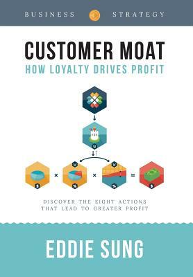 Customer Moat: How Loyalty Drives Profit by Eddie Sung