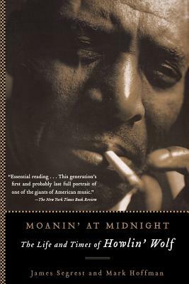 Moanin' at Midnight: The Life and Times of Howlin' Wolf by Mark Hoffman, James Segrest