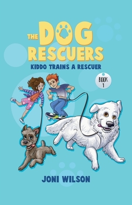 The Dog Rescuers: Kiddo Trains A Rescuer by Joni Wilson