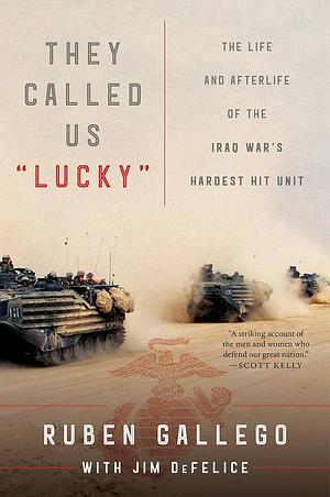 They Called Us Lucky: The Life and Afterlife of the Iraq War's Hardest Hit Unit by Jim DeFelice, Ruben Gallego