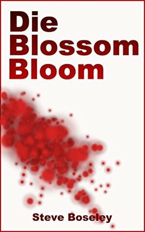 Die, Blossom, Bloom: Would you kill for those you love? by Steve Boseley