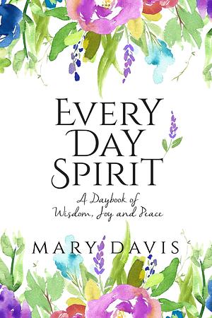 Every Day Spirit: A Daybook of Wisdom, Joy and Peace by Mary Davis