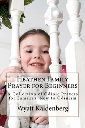 Heathen Family Prayer for Beginners: A Collection of Odinic Prayers for Families New to Odinism by Wyatt Kaldenberg
