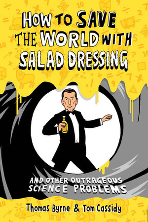How to Save the World with Salad Dressing: and Other Outrageous Science Problems by Thomas M. Cassidy, Thomas Byrne
