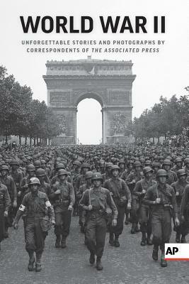 World War II: Unforgettable Stories and Photographs by Correspondents of the Associated Press by The Associated Press