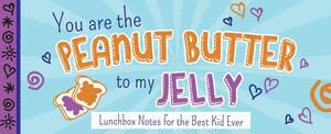 You Are the Peanut Butter to My Jelly: Lunch Box Notes for the Best Kid Ever by Sourcebooks