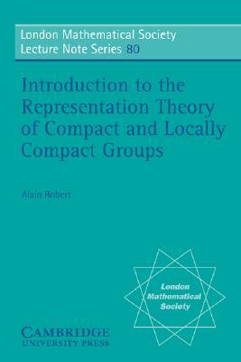 Introduction to the Representation Theory of Compact and Locally Compact Groups by Alain Robert