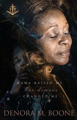 Mama Raised Me Her Demons Changed Me by Denora M. Boone