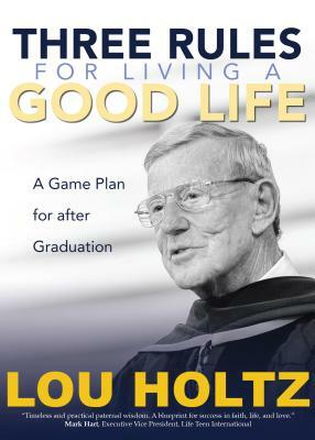 Three Rules for Living a Good Life: A Game Plan for After Graduation by Lou Holtz