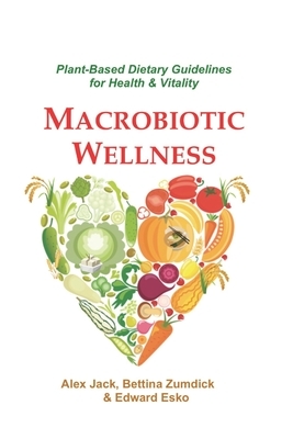 Macrobiotic Wellness: Plant-Based Dietary Guidelines for Health & Vitality by Bettina Zumdick, Alex Jack, Edward Esko