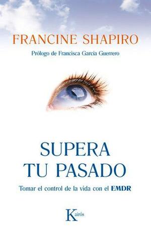 Supera tu pasado: Tomar el control de la vida con el EMDR by Francine Shapiro
