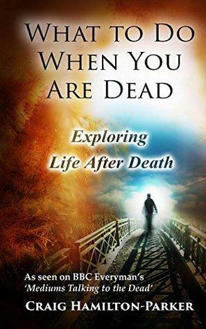 What to Do When You Are Dead: Life After Death, Heaven and the Afterlife by Craig Hamilton-Parker