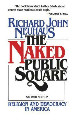 The Naked Public Square: Religion and Democracy in America by Richard John Neuhaus