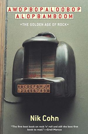 Awopbopaloobop Alopbamboom: The Golden Age of Rock by Nik Cohn