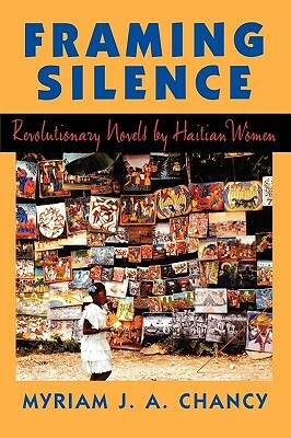 Framing Silence: Revolutionary Novels by Haitian Women by Myriam J.A. Chancy