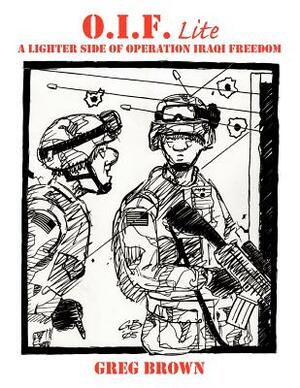O.I.F.-Lite: A Lighter Side of Operation Iraqi Freedom by Greg Brown