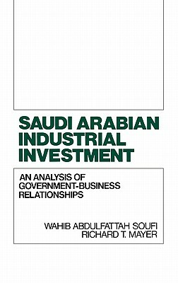 Saudi Arabian Industrial Investment: An Analysis of Government-Business Relationships by Richard Mayer, Wahib A. Soufi