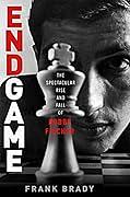 Endgame: Bobby Fischer's Remarkable Rise and Fall—From America's Brightest Prodigy to the Edge of Madness by Frank Brady