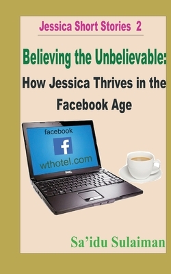 Believing the Unbelievable: How Jessica Thrives in the Facebook Age by Sa'idu Sulaiman