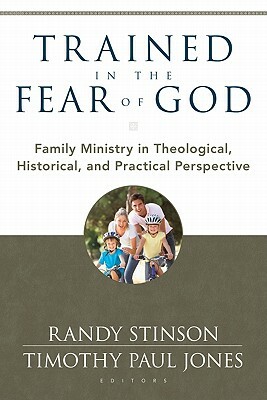 Trained in the Fear of God: Family Ministry in Theological, Historical, and Practical Perspective by Randy Stinson, Timothy Jones