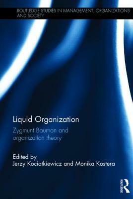 Liquid Organization: Zygmunt Bauman and Organization Theory by Jerzy Kociatkiewicz, Monika Kostera