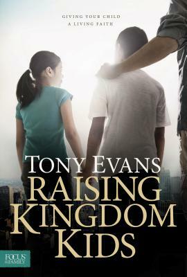 Raising Kingdom Kids: Giving Your Child a Living Faith by Tony Evans