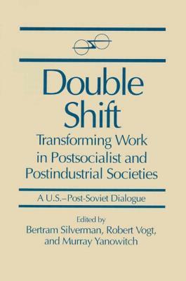 Double Shift: Transforming Work in Postsocialist and Postindustrial Societies: Transforming Work in Postsocialist and Postindustrial Societies by Bertram Silverman, Robert Vogt, Murray Yanowitch