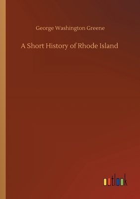 A Short History of Rhode Island by George Washington Greene